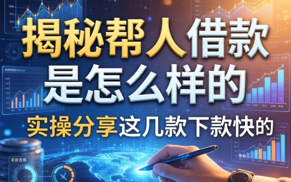 揭秘帮人借款是怎么样的:实操分享这几款下款快的