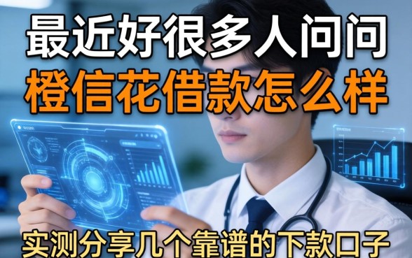 最近好多人在问橙信花借款怎么样，实测分享几个靠谱的下款口子