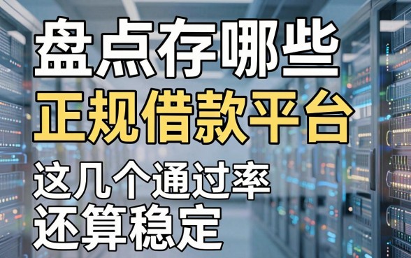 盘点存哪些正规借款平台，这几个通过率还算稳定