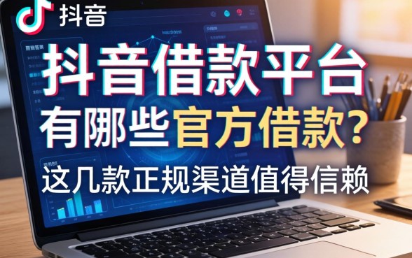抖音借款平台有哪些官方借款？避开借贷陷阱，这几款正规渠道值得信赖