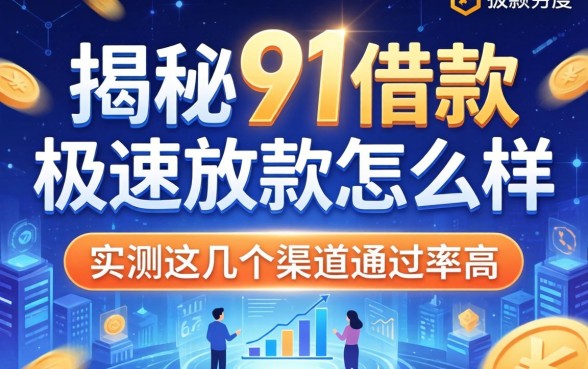 揭秘91借款极速放款怎么样，实测这几个渠道通过率高