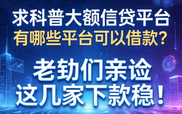 求科普大额信贷平台有哪些平台可以借款?老铁们亲测这几家下款稳!