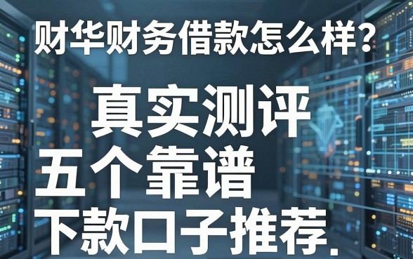 财华财务借款怎么样?真实测评与五个靠谱下款口子推荐