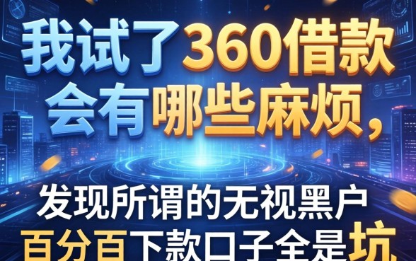 我试了360借款会有哪些麻烦，发现所谓的无视黑户百分百下款口子全是坑