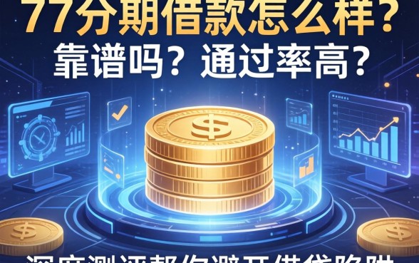 77分期借款怎么样？靠谱吗？通过率高吗？深度测评帮你避开借贷陷阱