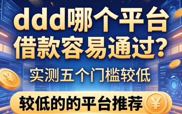 ddd在哪个平台借款容易通过？实测五个门槛较低的平台推荐