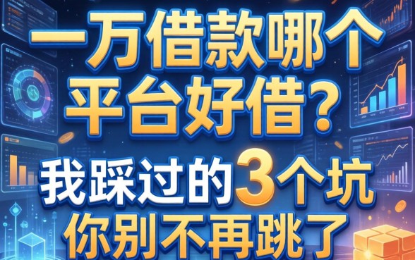 一万借款哪个平台好借？我踩过的3个坑你别再跳了