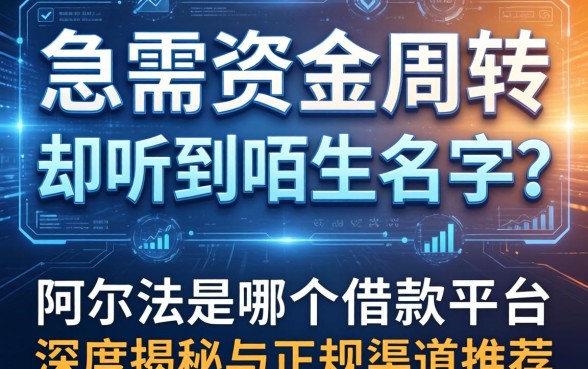 急需资金周转却听到陌生名字？阿尔法是哪个借款平台的？深度揭秘与正规渠道推荐