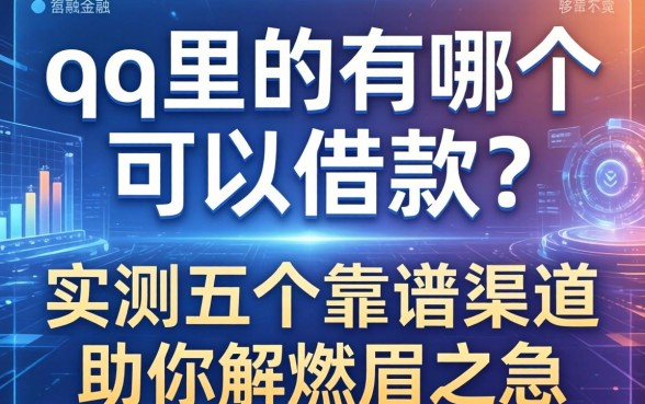 qq里面有哪个可以借款?实测五个靠谱渠道助你解燃眉之急