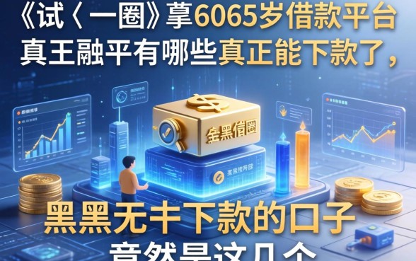 我试了一圈，60到65岁借款平台有哪些真正能下款，黑户无条件下款的口子竟然是这几个
