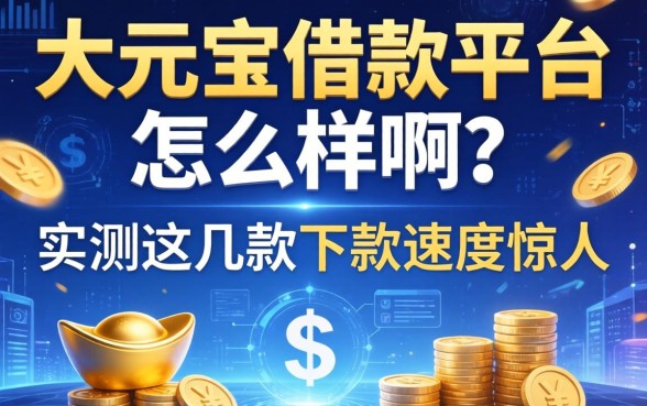 大元宝借款平台怎么样啊？实测这几款下款速度惊人