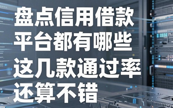 盘点信用借款平台都有哪些，这几款通过率还算不错