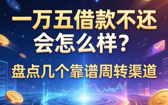 一万五借款不还会怎么样？盘点几个靠谱周转渠道