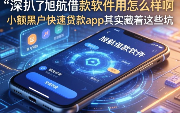我深扒了旭航借款软件怎么样啊，手机小额黑户快速贷款app其实藏着这些坑