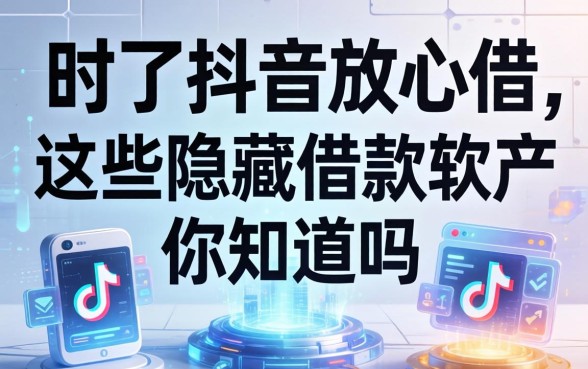 除了抖音放心借,这些隐藏的借款软件你知道吗