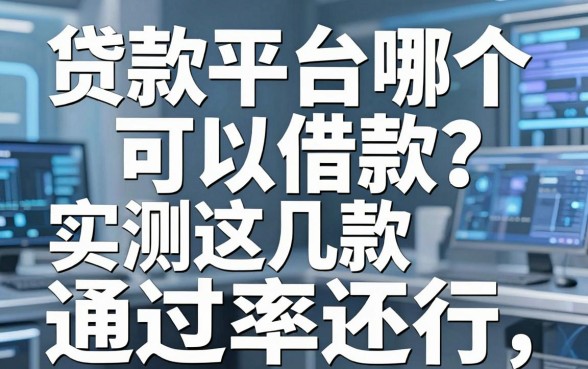 贷款平台哪个可以借款？实测这几款通过率还行
