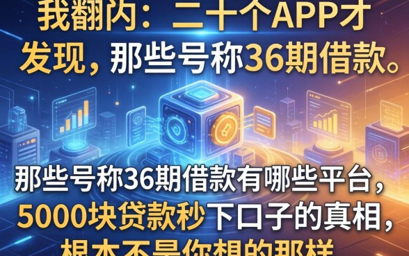 我翻了二十个APP才发现,那些号称36期借款有哪些平台和5000块贷款秒下口子的真相,根本不是你想的那样