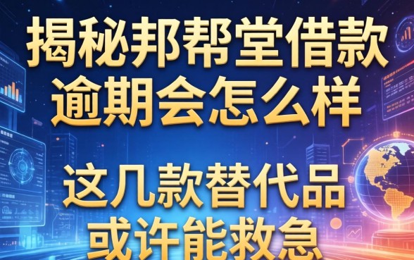 揭秘邦帮堂借款逾期会怎么样，这几款替代品或许能救急