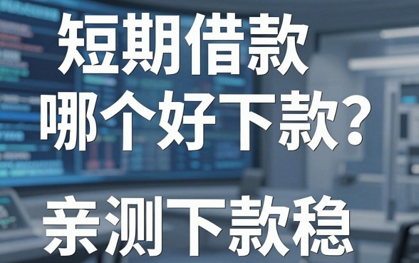 短期借款哪个好下款？老哥们推荐这几个口子，亲测下款稳！
