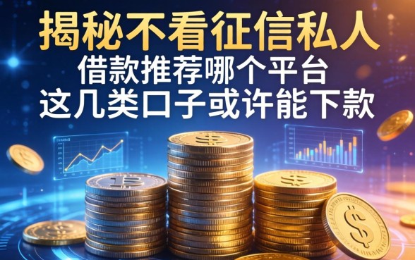 揭秘不看征信私人借款推荐哪个平台，这几类口子或许能下款