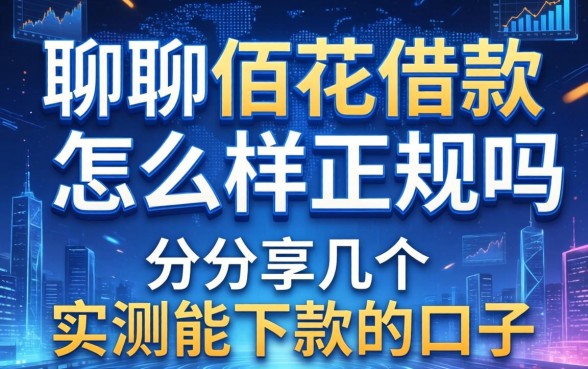 聊聊佰花借款怎么样正规吗,分享几个实测能下款的口子
