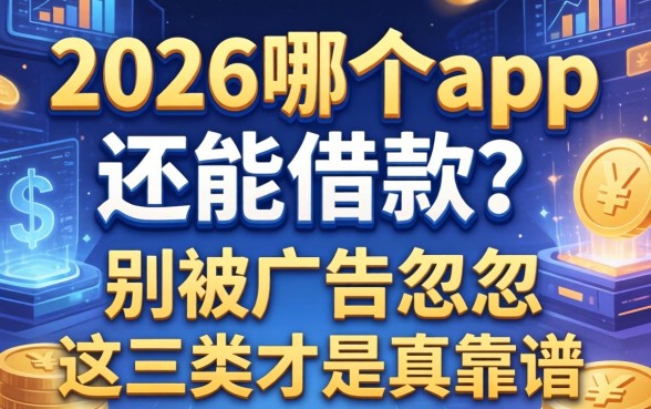 2026哪个app还能借款？别被广告忽悠，这三类才是真靠谱