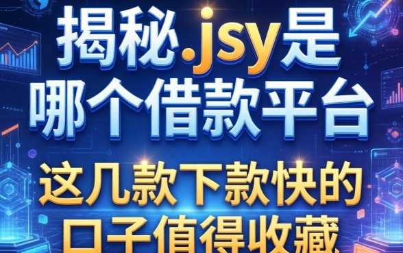 揭秘jsy是哪个借款平台,这几款下款快的口子值得收藏