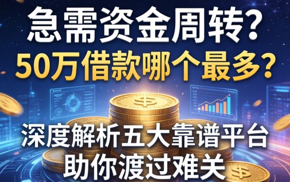 急需资金周转？50万借款哪个最多？深度解析五大靠谱平台助你渡过难关