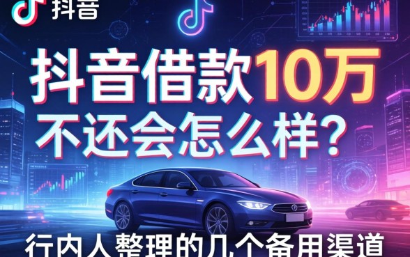 抖音借款10万不还会怎么样？行内人整理的几个备用渠道