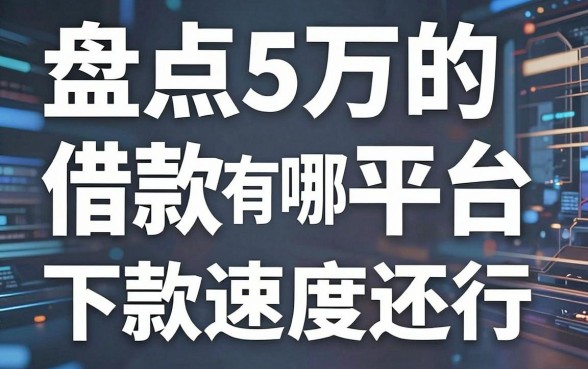 盘点5万的借款平台有哪些呢,这几个下款速度还行