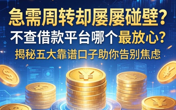 急需周转却屡屡碰壁？不查借款平台哪个最放心？揭秘五大靠谱口子助你告别焦虑