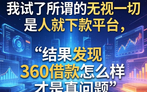 我试了所谓的无视一切是人就下款平台，结果发现360借款怎么样才是真问题