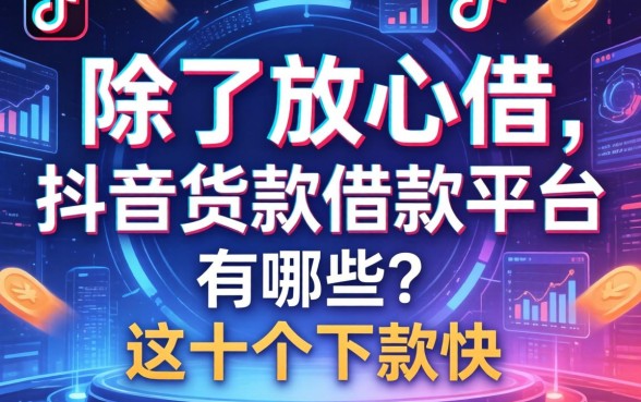 除了放心借，抖音货款借款平台有哪些？这十个下款快