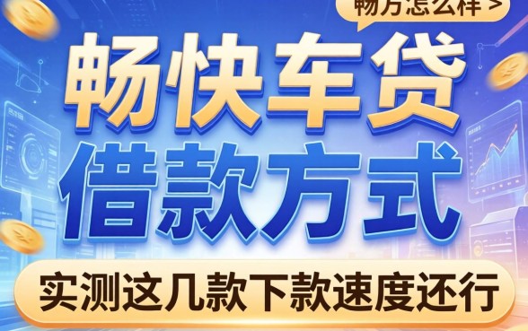 畅快车贷的借款方式怎么样？实测这几款下款速度还行