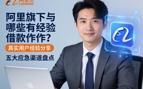 阿里旗下有哪些借款软件?真实用户经验分享与五大应急渠道盘点