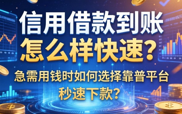 信用借款到账怎么样快速？急需用钱时如何选择靠谱平台秒速下款？