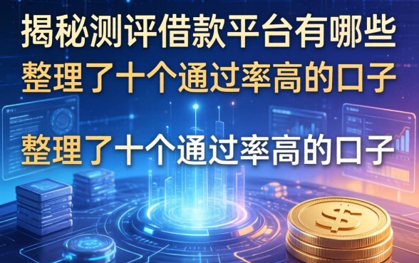 揭秘测评借款平台有哪些，整理了十个通过率高的口子