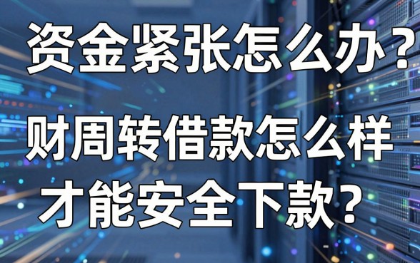 资金紧张怎么办？财周转借款怎么样才能安全下款？深度解析与平台推荐