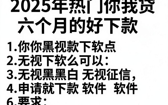 2025年热门你我贷六个月的好下款,罗列五个无视黑白无视征信申请就下款的软件