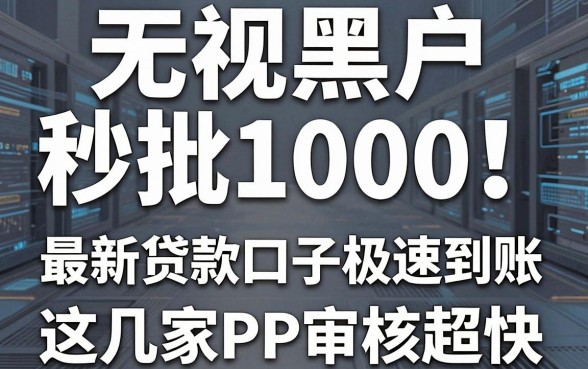 无视黑户秒批1000！最新贷款口子极速到账，这几家APP审核超快！