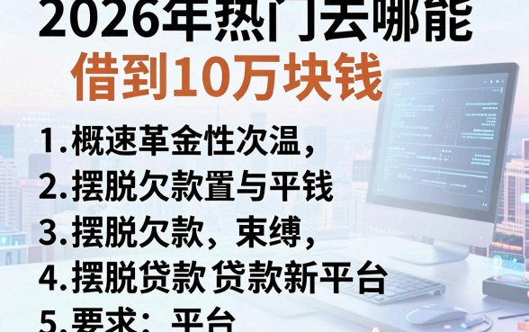 2026年热门去哪能借到10万块钱,概括五个摆脱欠款束缚贷款新平台
