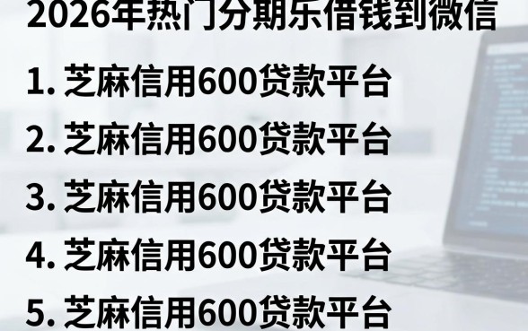 2026年热门分期乐借钱到微信，罗列5个芝麻信用600贷款平台