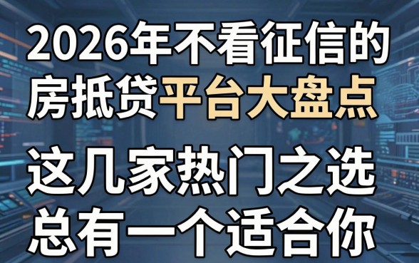 2026年不看征信的房抵贷平台大盘点，这几家热门之选总有一个适合你！