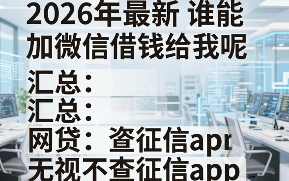 2026年最新谁能加微信借钱给我呢,汇总五个网贷无视不查征信app