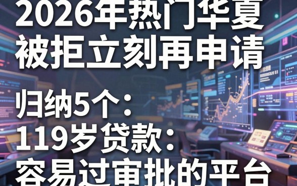 2026年热门华夏被拒立刻再申请,归纳5个19岁贷款容易过审批的平台