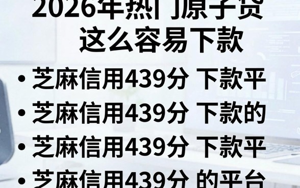 2026年热门原子贷这么容易下款，罗列五个芝麻信用439分下款的平台