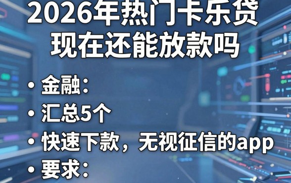 2026年热门卡乐贷现在还能放款吗,汇总5个快速下款无视征信的app