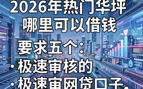 2026年热门华坪哪里可以借钱,盘点五个极速审核的网贷口子