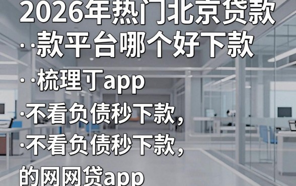 2026年热门北京贷款平台哪个好下款,梳理五个不看负债秒下款的网贷app