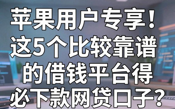 苹果用户专享!这5个比较靠谱的借钱平台,堪称必下款的网贷口子